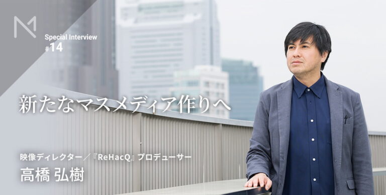 テレビ以外のマスメディアを作る！――映像ディレクター 高橋弘樹インタビュー