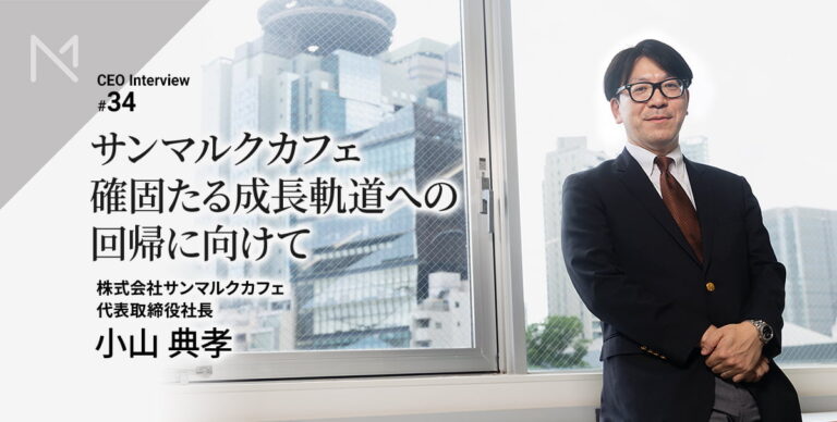 さあ、反転攻勢へ！サンマルクカフェ代表・小山典孝が語る、再成長への「次の一手」